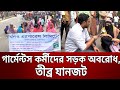 গার্মেন্টস কর্মীদের সড়ক অবরোধ তীব্র
