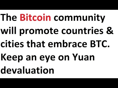 The Bitcoin community will promote countries/cities that embrace BTC. Take note of Yuan devaluation
