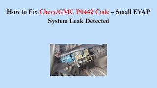 How to Fix Chevy/GMC P0442 Code – Small EVAP System Leak Detected