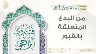 من البدع المتعلقة بالقبور || فضيلة الشيخ عبد العزيز الراجحي image