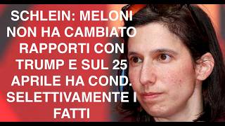 SCHLEIN: MELONI NON HA CAMBIATO RAPPORTI CON TRUMP E SUL 25 APRILE HA COND. SELETTIVAMENTE I FATTI