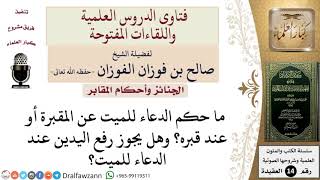 ما حكم الدعاء للميت عند قبره؟ وهل يجوز رفع اليدين عند الدعاء للميت؟ للشيخ صالح الفوزان image