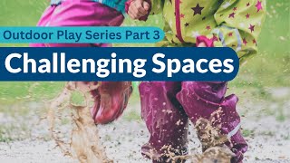 Outdoor Play Series: Challenging Environments for Early Childhood Educators and Child Care Programs