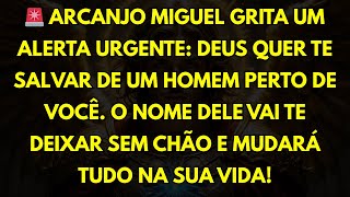 🚨ARCANJO MIGUEL GRITA UM ALERTA URGENTE: DEUS QUER TE SALVAR DE UM HOMEM PERTO DE VOCÊ. O NOME DE...