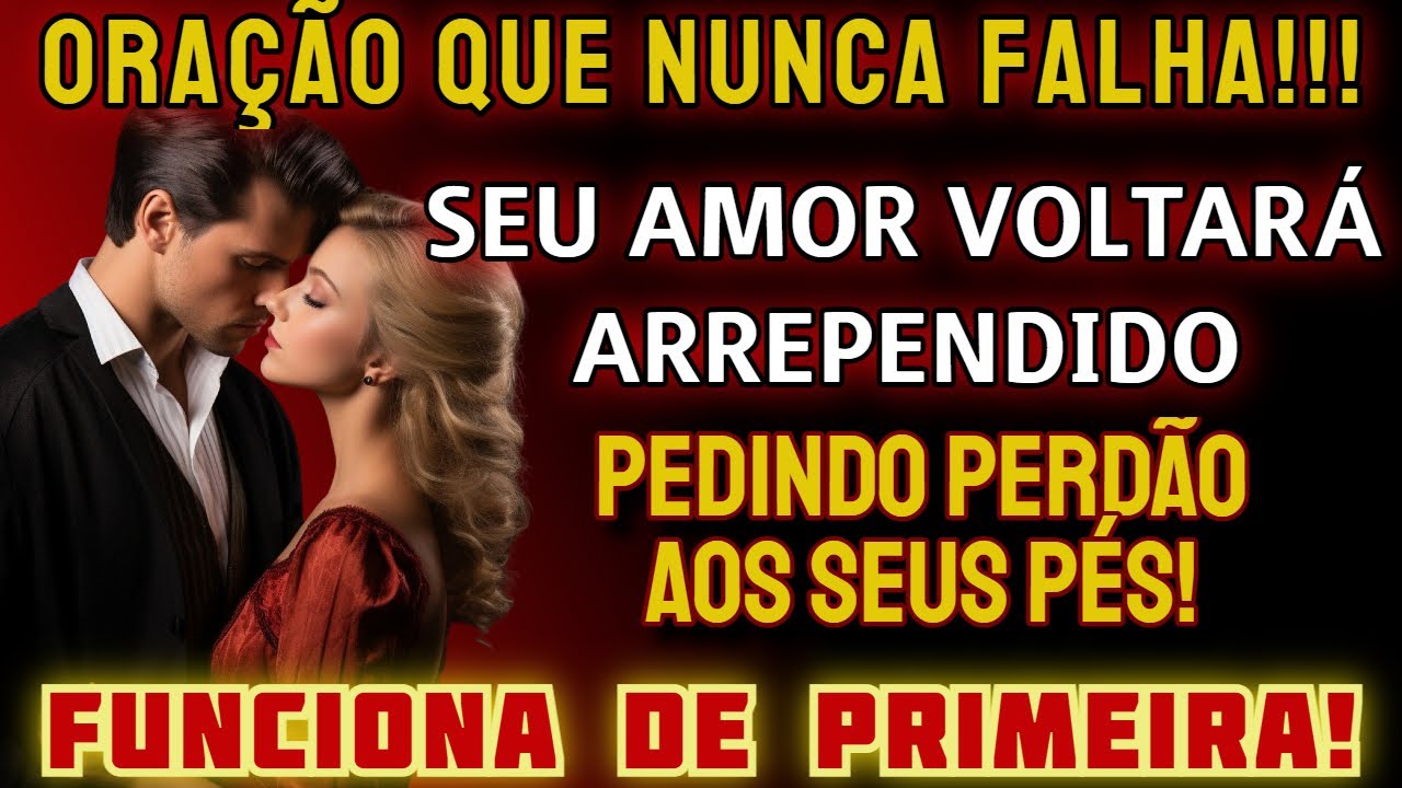 ORAÇÃO QUE NUNCA FALHA! SEU AMOR VOLTARÁ ARREPENDIDO PEDINDO PERDÃO AOS SEUS PÉS!