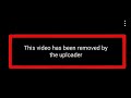 This Video Has Been Removed By The Uploader Problem