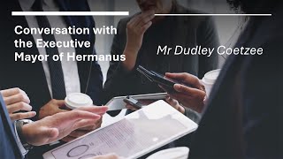 Conversation with the Executive mayor of Hermanus - Dudley Coetzee