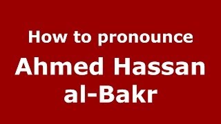 How to pronounce Ahmed Hassan Al-Bakr