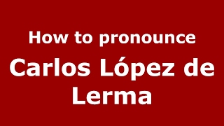 How to pronounce Carlos López De Lerma