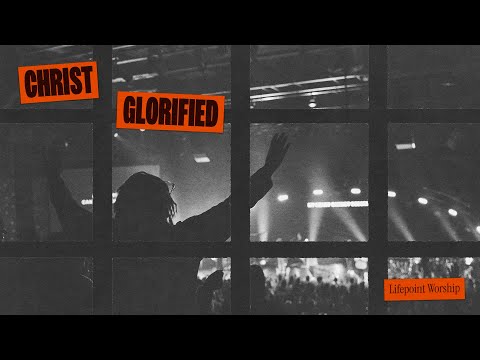 Christ Glorified - Lifepoint Worship