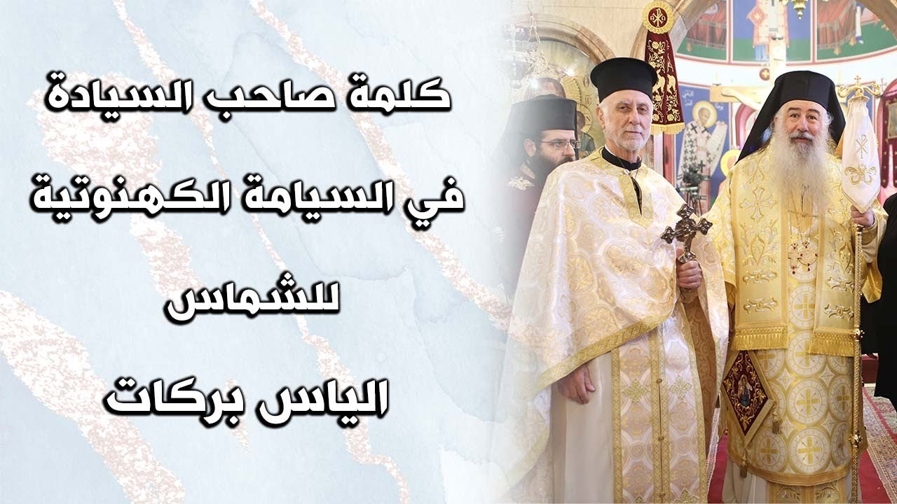 كلمة صاحب السيادة في السيامة الكهنوتية للشماس الياس بركات