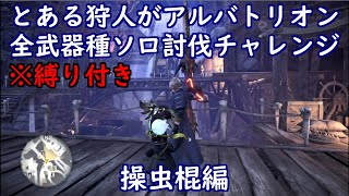とある狩人が、縛り付けてアルバトリオン全武器種ソロ討伐チャレンジ、操虫棍編
