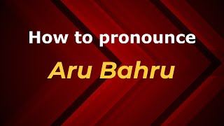 How to pronounce Aru Bahru