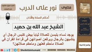 ماحكم لبس النساء ثياباً بيض في الصلاة كالرجال ويرفعن صوتهن في القراءة في الصلاة؟ابن حميد-كبارالعلماء image