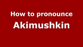 How to pronounce Akimushkin