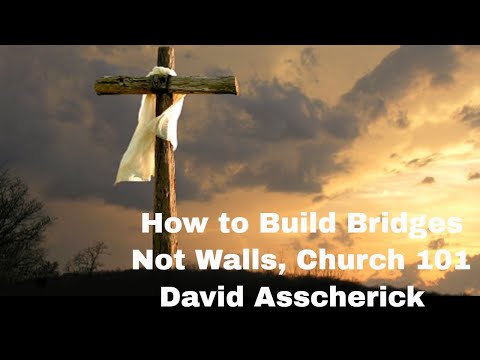 David Asscherick- How To Build Bridges, Not Walls- Church 101 SecondComing.org