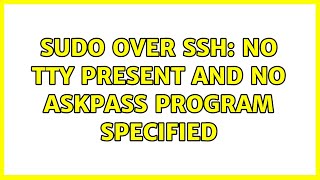 Unix &amp; Linux: sudo over ssh: no tty present and no askpass program specified (6 Solutions!!)