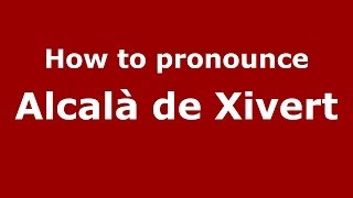 How to pronounce Alcalà De Xivert