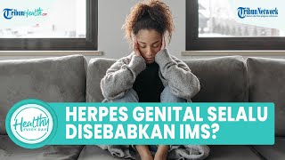 Apakah Herpes Genital hanya Disebabkan karena IMS & Bagaimana Cara Atasinya? Ini Kata Dokter