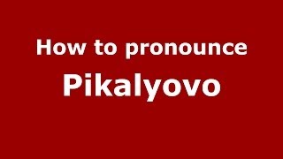 How to pronounce Pikalyovo