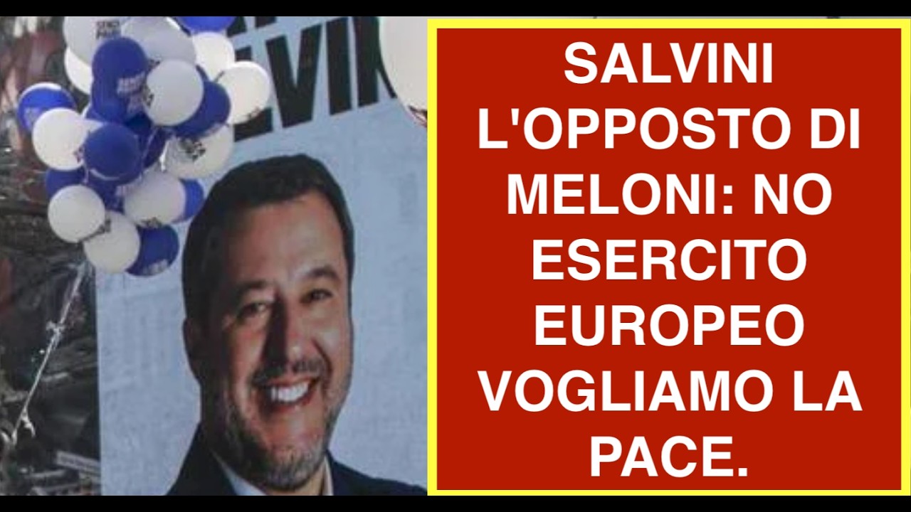 SALVINI L'OPPOSTO DI MELONI: NO ESERCITO EUROPEO VOGLIAMO LA PACE.