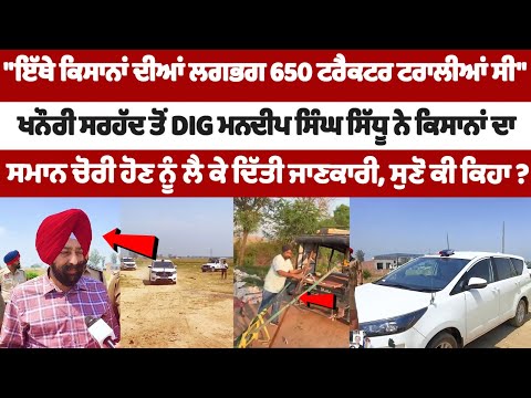 खनौरी बॉर्डर से DIG Mandeep Singh Sidhu ने किसानों का सामान चोरी होने को लेकर दी जानकारी