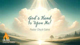 God's Hand is Upon Me! | Pastor Chuck Salvo | On Fire Christian Church