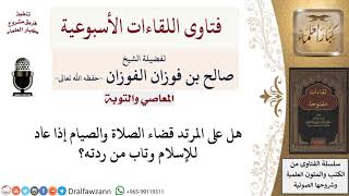 هل على المرتد قضاء ما فاته من فروض إذا عاد إلى الإسلام؟ لمعالي الشيخ صالح الفوزان image