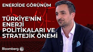 Enerjide Görünüm - Türkiye'nin Enerji Politikaları ve Stratejik Önemi 