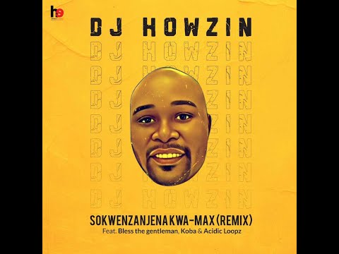 DJ Howzin - SOKWENZANJENAKWA -MAX (REMIX)