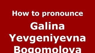 How to pronounce Galina Yevgeniyevna Bogomolova
