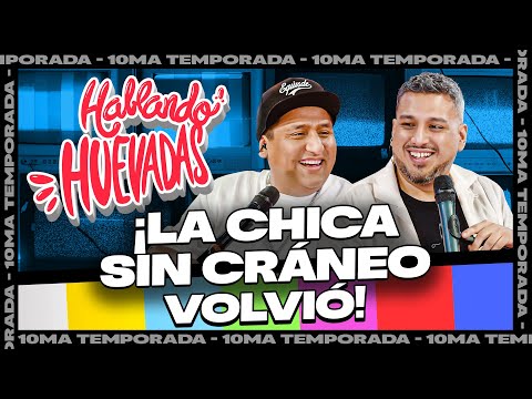 HABLANDO HUEVADAS - Décima Temporada [LA CHICA SIN CRÁNEO VOLVIÓ]