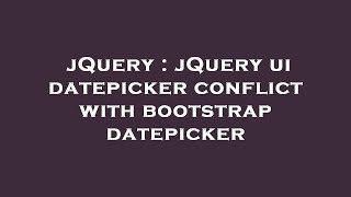 Download the video "jQuery : jQuery ui datepicker conflict with bootstrap datepicker"