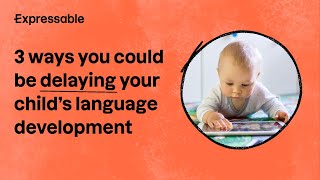 3 ways you could be delaying your child's language development