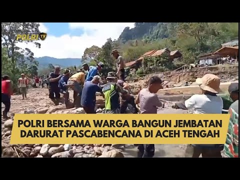 POLRI BERSAMA WARGA BANGUN JEMBATAN DARURAT PASCABENCANA DI ACEH TENGAH
