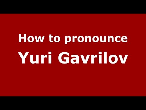 How to pronounce Yuri Gavrilov (Russian/Russia)  - PronounceNames.com