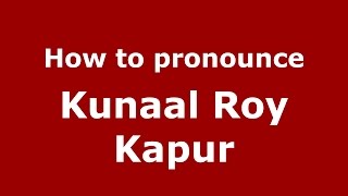 How to pronounce Kunaal Roy Kapur