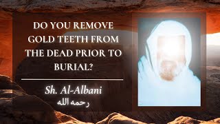 Do you remove gold teeth from the dead prior to burial | Shaykh Al-Albani رحمه الله