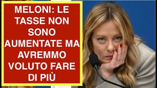 MELONI: LE TASSE NON SONO AUMENTATE MA AVREMMO VOLUTO FARE DI PIÙ