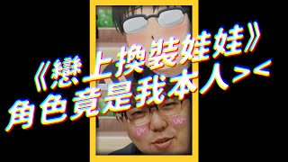 [志祺] 《戀上換裝娃娃》角色竟是我本人＞＜