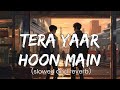 tera yaar hoon main slowed and reverb || arijit singh