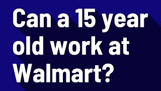 Can a 15 year old work at Walmart