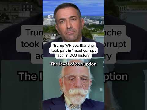 Trump WH vet: Blanche took part in 'most corrupt act' in DOJ history