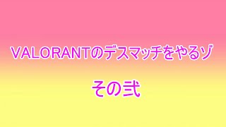 【爆笑】VALORANTのデスマッチをやるゾ　その２