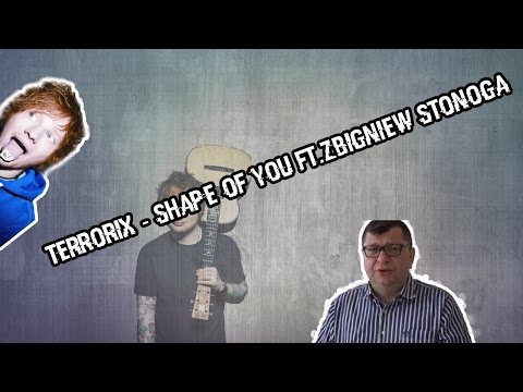 ♪ Terrorix - Shape of you ft.Zbigniew Stonoga
