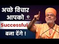 अच्छे विचार आपको Successful बना देंगे ! | Gyanvatsal Swami Motivation 2023