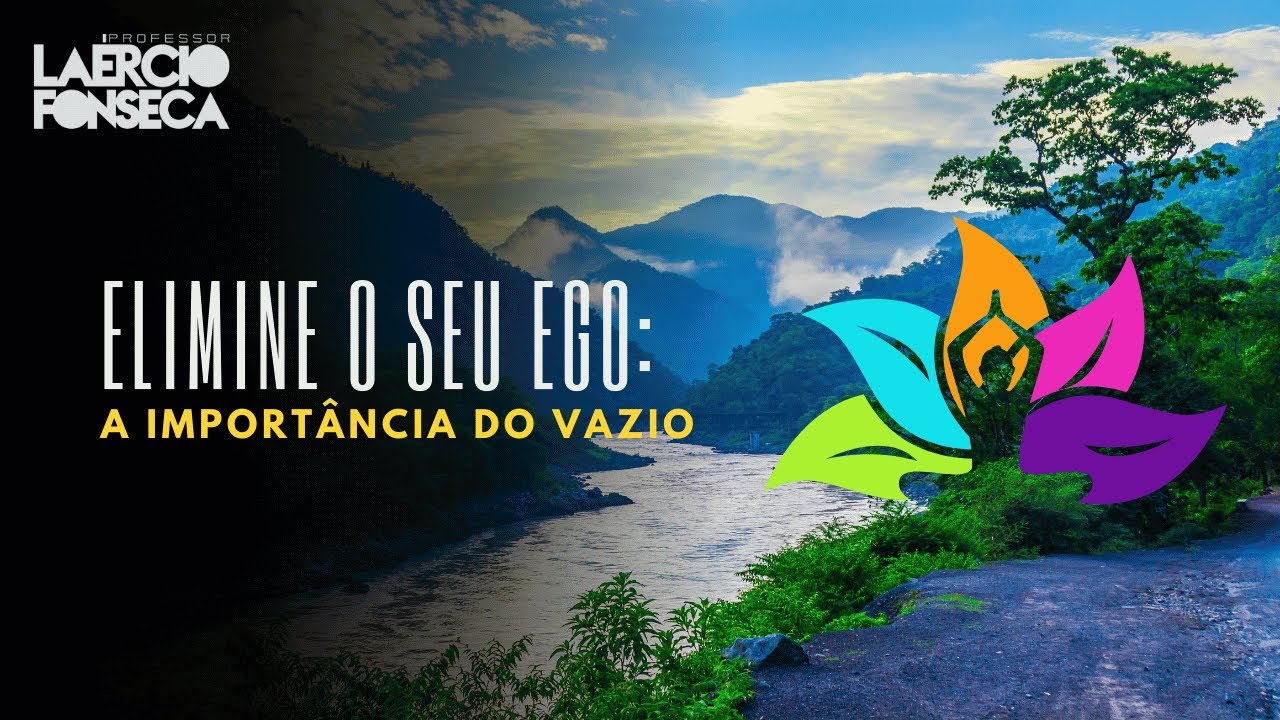 A IMPORTÂNCIA do VAZIO, a IMPORTÂNCIA de ELIMINAR o EGO | Prof. Laércio Fonseca