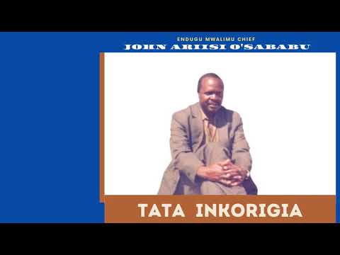 TATA INKORIGIA - ENDUGU MWALIMU CHIEF JOHN ARIISI O'SABABU