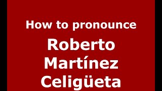 How to pronounce Roberto Martínez Celigüeta