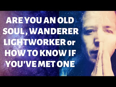 How To Know If Your an Old Soul, A Wanderer, Lightworker Or Starseed Or if You’ve Met One